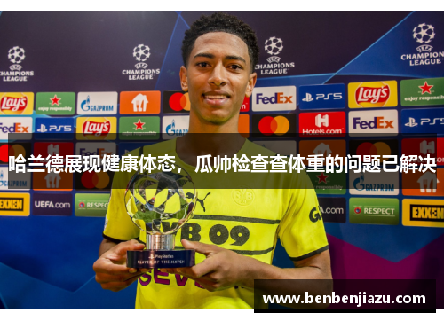 哈兰德展现健康体态，瓜帅检查查体重的问题已解决