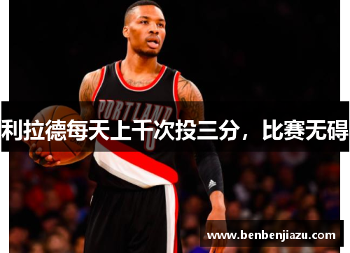 利拉德每天上千次投三分，比赛无碍