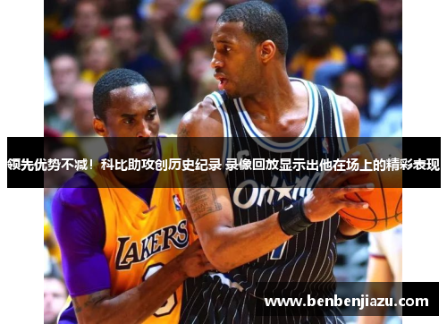 领先优势不减！科比助攻创历史纪录 录像回放显示出他在场上的精彩表现