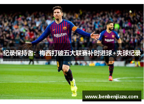 纪录保持者：梅西打破五大联赛补时进球+失球纪录
