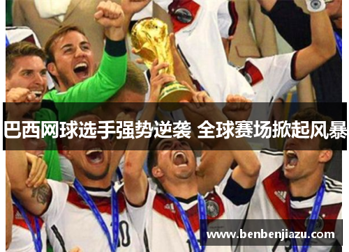 巴西网球选手强势逆袭 全球赛场掀起风暴